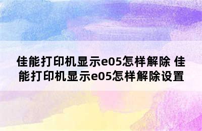 佳能打印机显示e05怎样解除 佳能打印机显示e05怎样解除设置